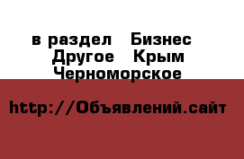  в раздел : Бизнес » Другое . Крым,Черноморское